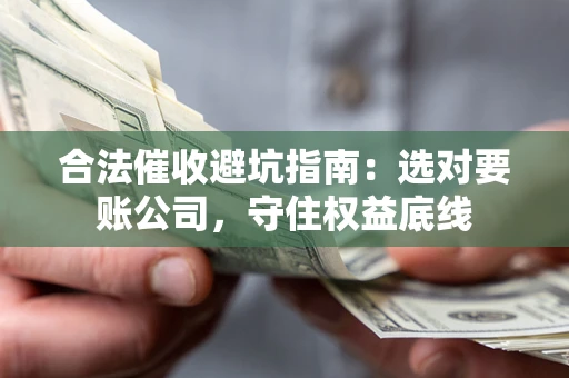 北京合法催收避坑指南：选对要账公司，守住权益底线