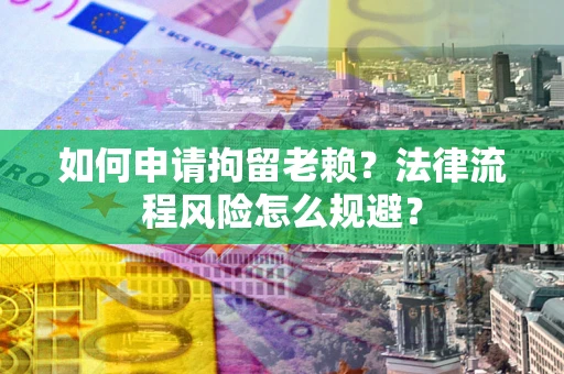 北京如何申请拘留老赖？法律流程风险怎么规避？