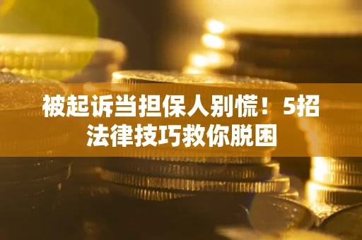 北京被起诉当担保人别慌！5招法律技巧救你脱困