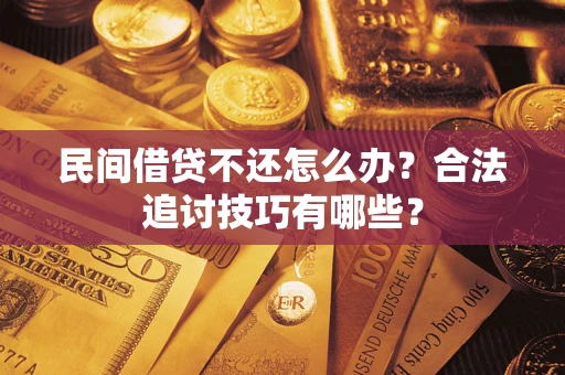 北京民间借贷不还怎么办？合法追讨技巧有哪些？