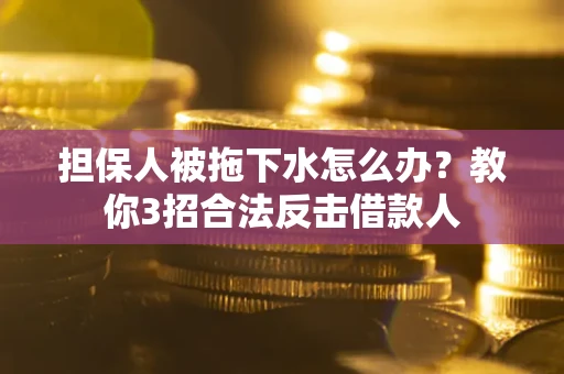 北京担保人被拖下水怎么办？教你3招合法反击借款人