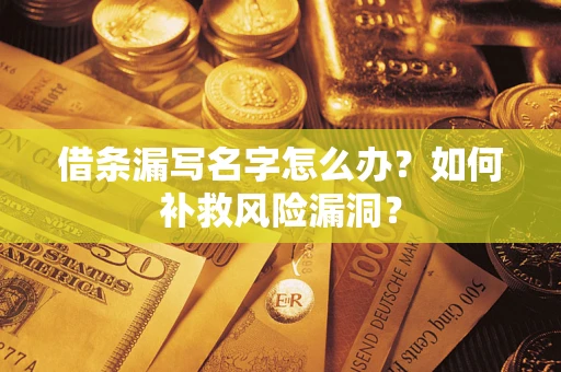 北京借条漏写名字怎么办？如何补救风险漏洞？