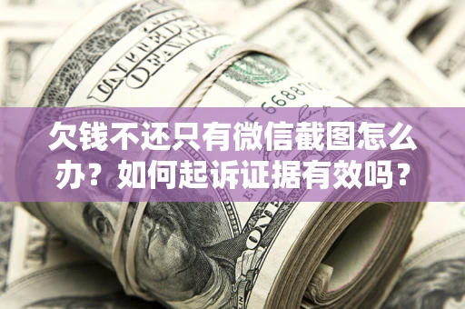 北京欠钱不还只有微信截图怎么办？如何起诉证据有效吗？