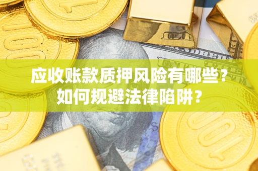 北京应收账款质押风险有哪些？如何规避法律陷阱？