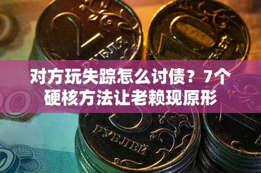 北京对方玩失踪怎么讨债？7个硬核方法让老赖现原形