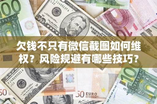 北京欠钱不只有微信截图如何维权？风险规避有哪些技巧？