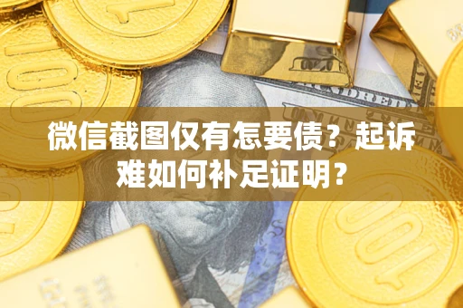北京微信截图仅有怎要债？起诉难如何补足证明？