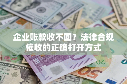 北京企业账款收不回？法律合规催收的正确打开方式