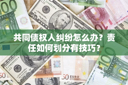 北京共同债权人纠纷怎么办？责任如何划分有技巧？