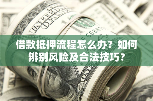 北京借款抵押流程怎么办？如何辨别风险及合法技巧？