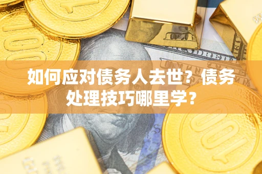 北京如何应对债务人去世？债务处理技巧哪里学？