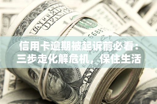 北京信用卡逾期被起诉前必看：三步走化解危机，保住生活尊严