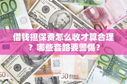北京借钱担保费怎么收才算合理？哪些套路要警惕？