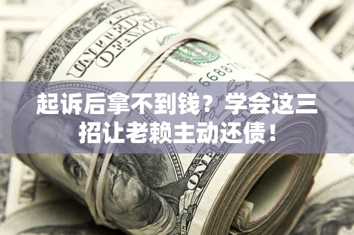 北京起诉后拿不到钱？学会这三招让老赖主动还债！