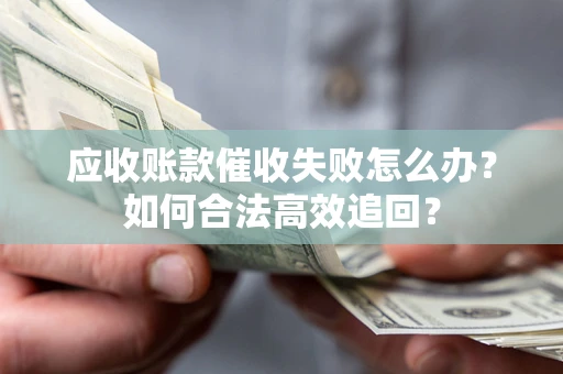 北京应收账款催收失败怎么办？如何合法高效追回？