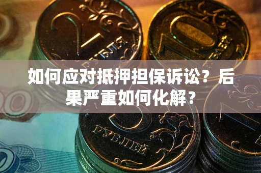 北京如何应对抵押担保诉讼？后果严重如何化解？