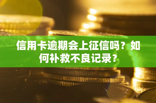 北京信用卡逾期会上征信吗？如何补救不良记录？