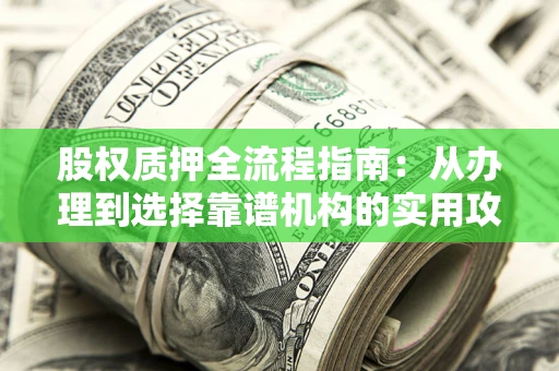 北京股权质押全流程指南：从办理到选择靠谱机构的实用攻略