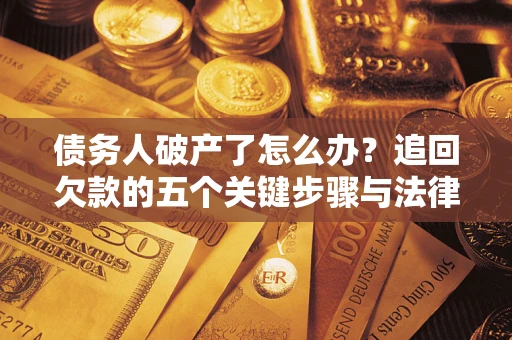 北京债务人破产了怎么办？追回欠款的五个关键步骤与法律策略
