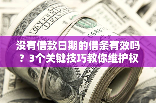 北京没有借款日期的借条有效吗？3个关键技巧教你维护权益