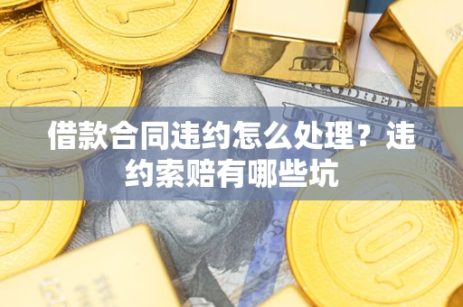 北京借款合同违约怎么处理？违约索赔有哪些坑