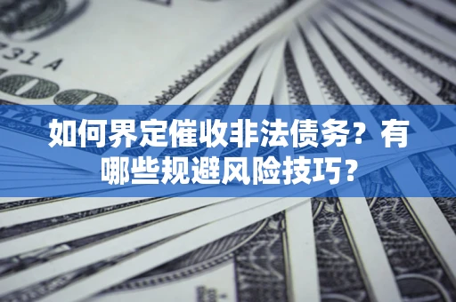 北京如何界定催收非法债务？有哪些规避风险技巧？