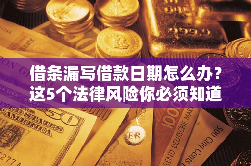 北京借条漏写借款日期怎么办？这5个法律风险你必须知道