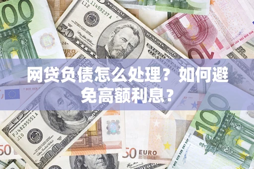 北京网贷负债怎么处理？如何避免高额利息？