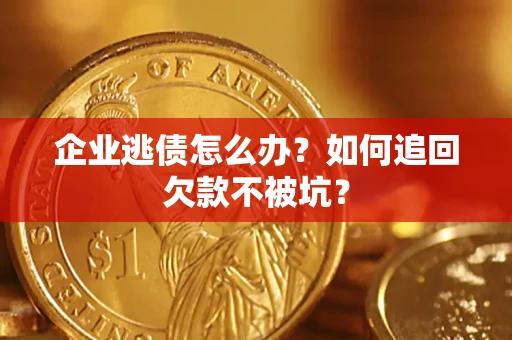 北京企业逃债怎么办？如何追回欠款不被坑？