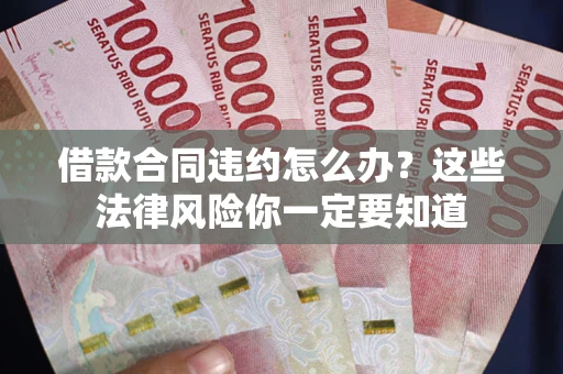 北京借款合同违约怎么办？这些法律风险你一定要知道