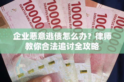 北京企业恶意逃债怎么办？律师教你合法追讨全攻略