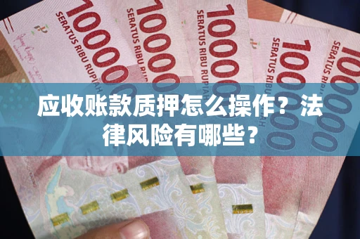 北京应收账款质押怎么操作？法律风险有哪些？