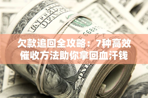 北京欠款追回全攻略：7种高效催收方法助你拿回血汗钱