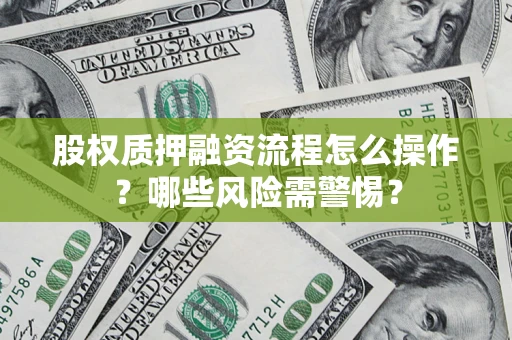 北京股权质押融资流程怎么操作？哪些风险需警惕？