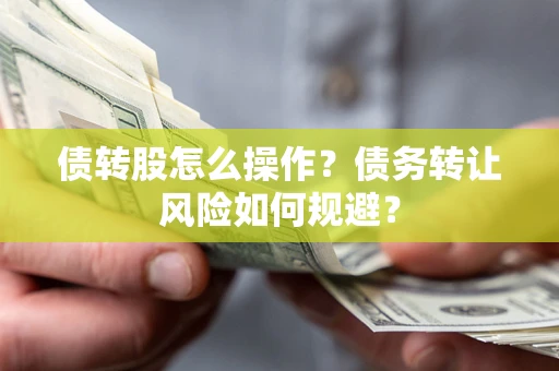 北京债转股怎么操作？债务转让风险如何规避？