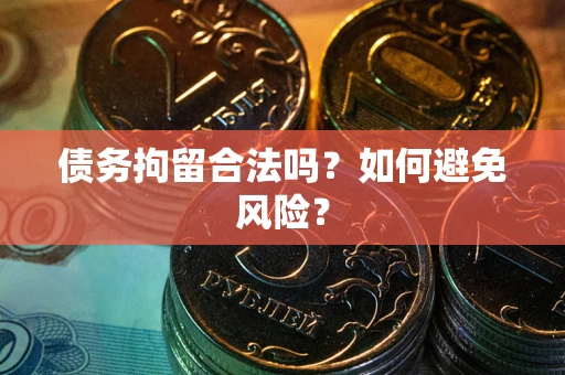 北京债务拘留合法吗？如何避免风险？
