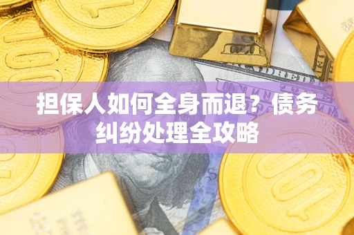 北京担保人如何全身而退？债务纠纷处理全攻略