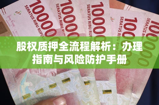 北京股权质押全流程解析：办理指南与风险防护手册