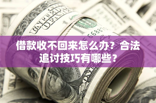北京借款收不回来怎么办？合法追讨技巧有哪些？