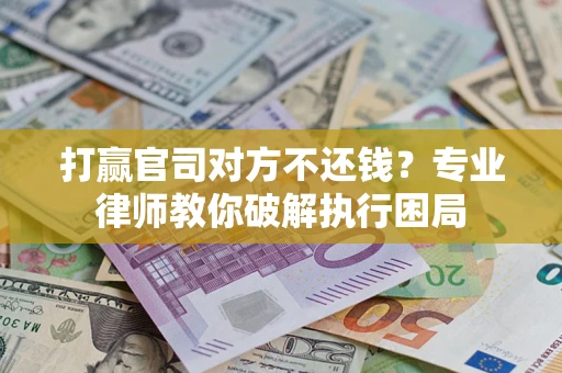 北京打赢官司对方不还钱？专业律师教你破解执行困局