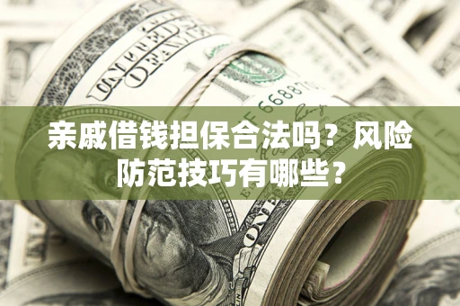 北京亲戚借钱担保合法吗？风险防范技巧有哪些？
