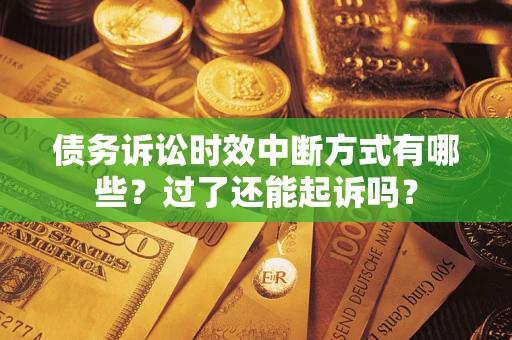 北京债务诉讼时效中断方式有哪些？过了还能起诉吗？