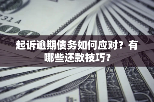 北京起诉逾期债务如何应对？有哪些还款技巧？
