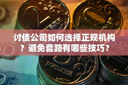 北京讨债公司如何选择正规机构？避免套路有哪些技巧？