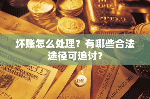 北京坏账怎么处理？有哪些合法途径可追讨？