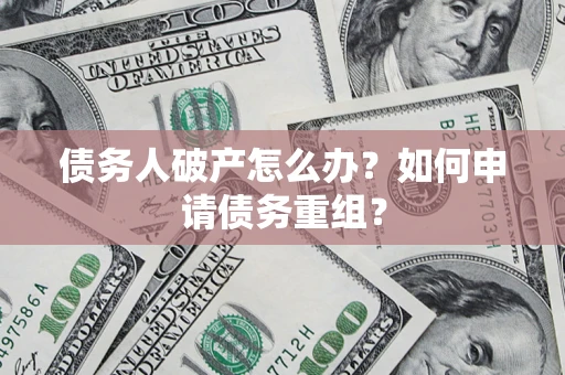 北京债务人破产怎么办？如何申请债务重组？
