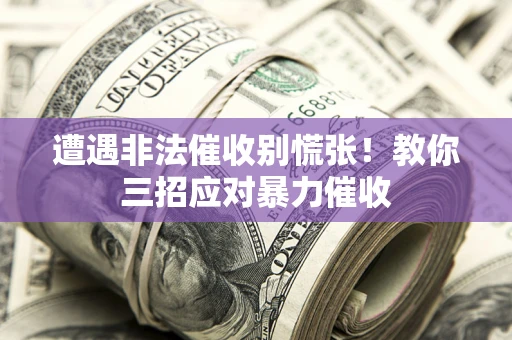 北京遭遇非法催收别慌张！教你三招应对暴力催收
