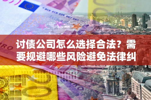 北京讨债公司怎么选择合法？需要规避哪些风险避免法律纠纷？