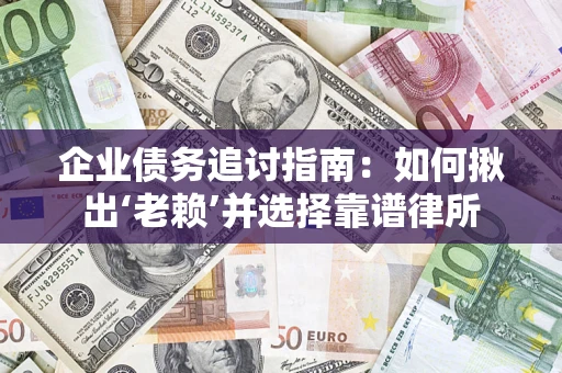 北京企业债务追讨指南：如何揪出‘老赖’并选择靠谱律所