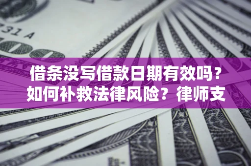 北京借条没写借款日期有效吗？如何补救法律风险？律师支招